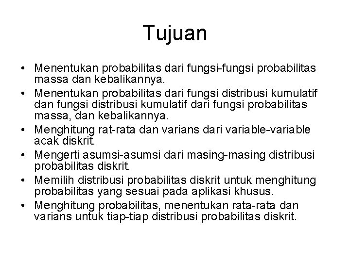 Tujuan • Menentukan probabilitas dari fungsi-fungsi probabilitas massa dan kebalikannya. • Menentukan probabilitas dari