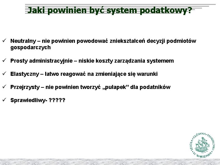 Jaki powinien być system podatkowy? ü Neutralny – nie powinien powodować zniekształceń decyzji podmiotów