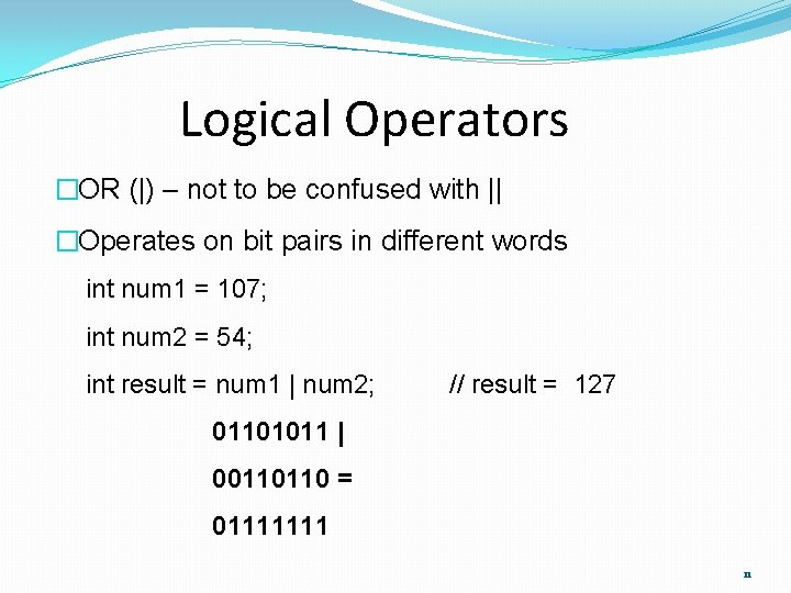 Logical Operators �OR (|) – not to be confused with || �Operates on bit