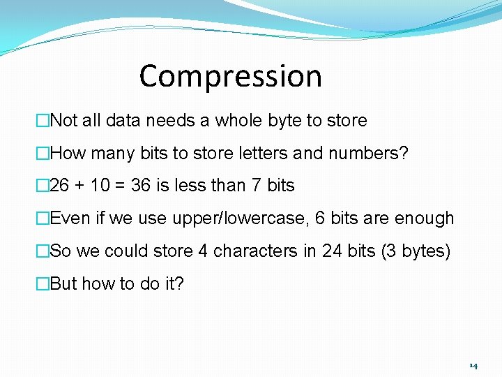 Compression �Not all data needs a whole byte to store �How many bits to
