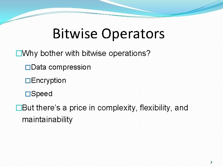 Bitwise Operators �Why bother with bitwise operations? �Data compression �Encryption �Speed �But there’s a