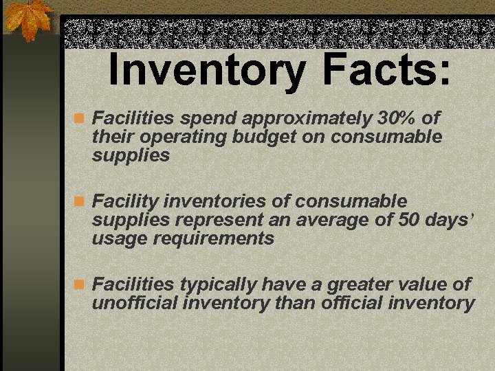 Inventory Facts: n Facilities spend approximately 30% of their operating budget on consumable supplies