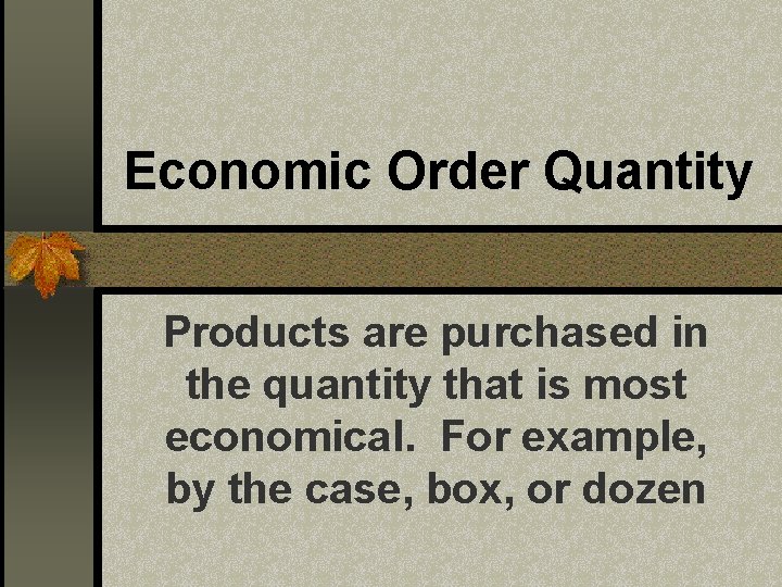 Economic Order Quantity Products are purchased in the quantity that is most economical. For