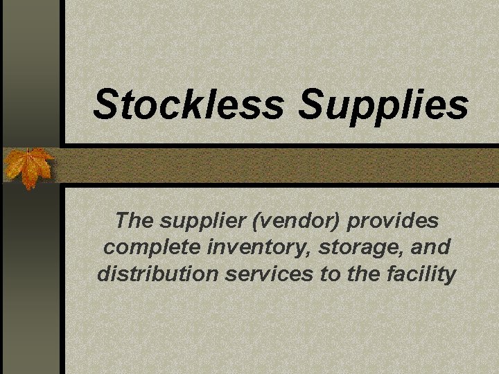 Stockless Supplies The supplier (vendor) provides complete inventory, storage, and distribution services to the