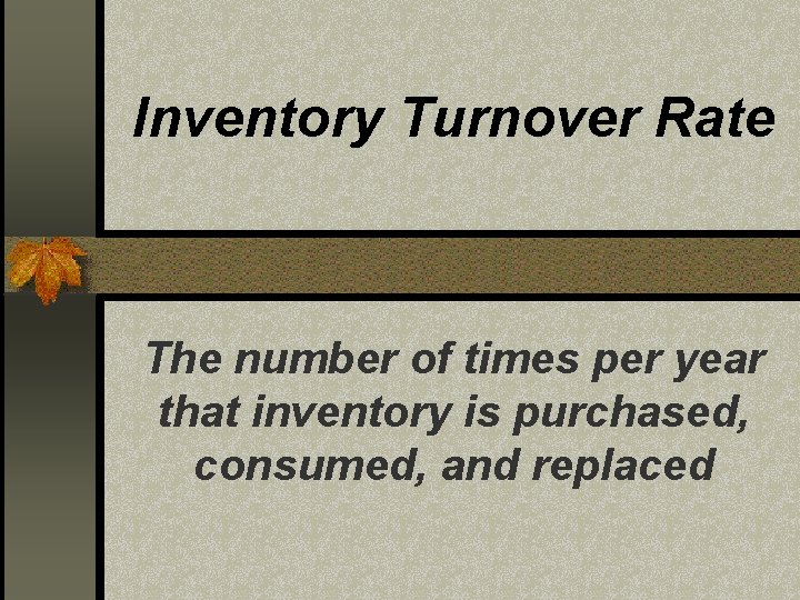 Inventory Turnover Rate The number of times per year that inventory is purchased, consumed,