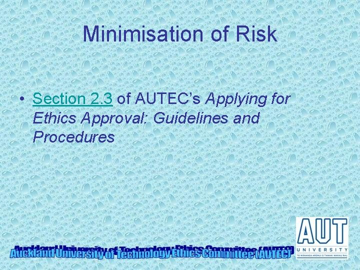 Minimisation of Risk • Section 2. 3 of AUTEC’s Applying for Ethics Approval: Guidelines