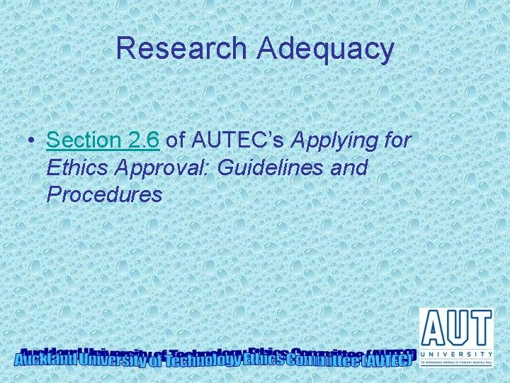 Research Adequacy • Section 2. 6 of AUTEC’s Applying for Ethics Approval: Guidelines and