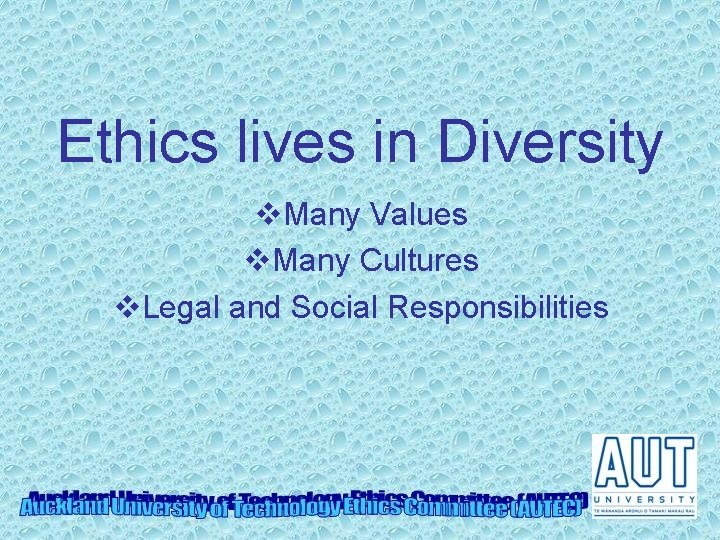 Ethics lives in Diversity v. Many Values v. Many Cultures v. Legal and Social