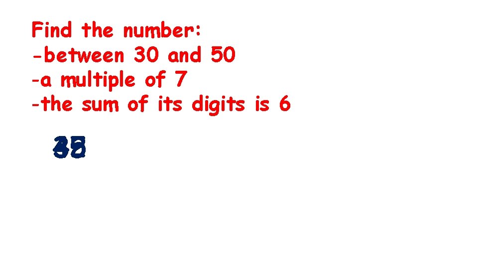 Find the number: -between 30 and 50 -a multiple of 7 -the sum of
