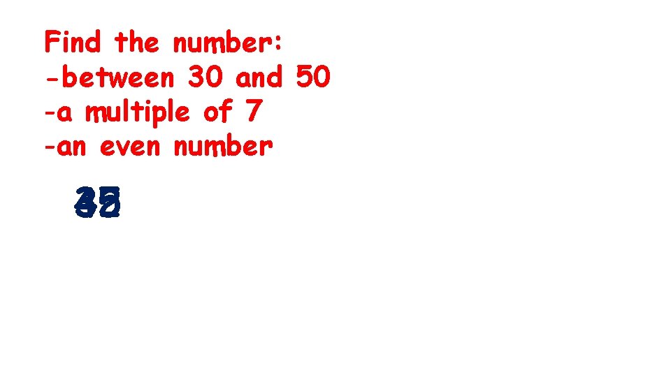 Find the number: -between 30 and 50 -a multiple of 7 -an even number