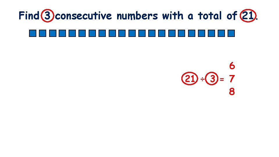 Find 3 consecutive numbers with a total of 21. 6 21 ÷ 3 =