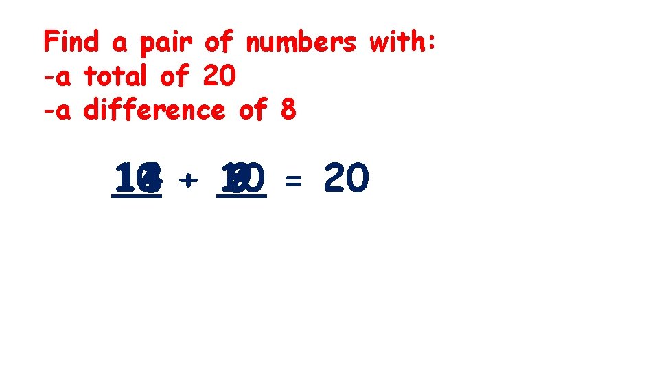 Find a pair of numbers with: -a total of 20 -a difference of 8