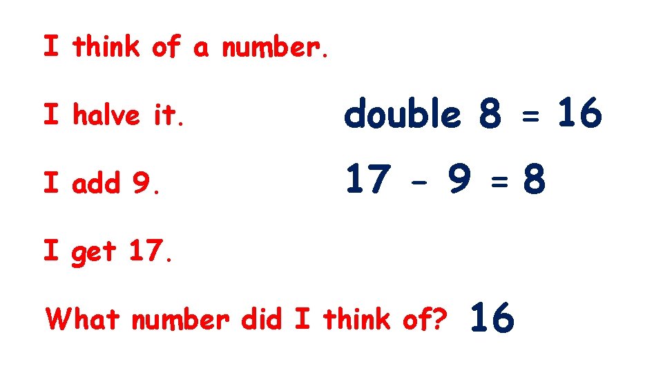 I think of a number. I halve it. double 8 = 16 I add