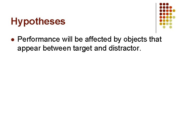 Hypotheses l Performance will be affected by objects that appear between target and distractor.