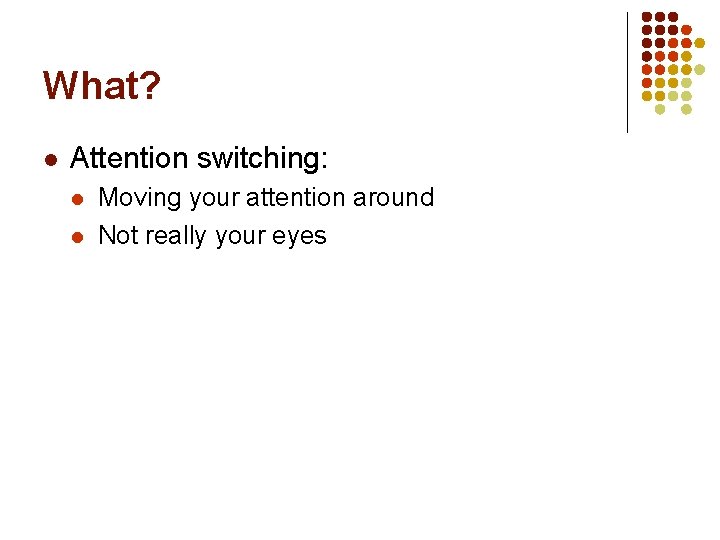 What? l Attention switching: l l Moving your attention around Not really your eyes