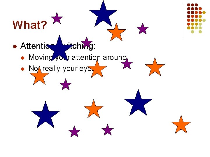 What? l Attention switching: l l Moving your attention around Not really your eyes