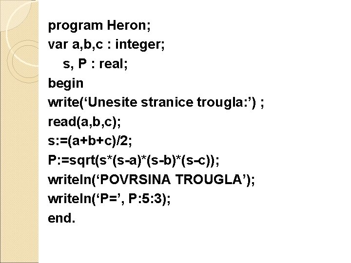 program Heron; var a, b, c : integer; s, P : real; begin write(‘Unesite