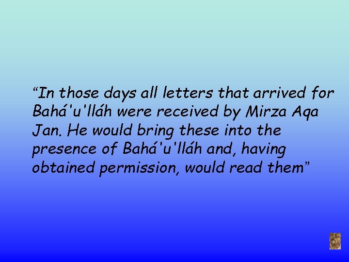 “In those days all letters that arrived for Bahá'u'lláh were received by Mirza Aqa