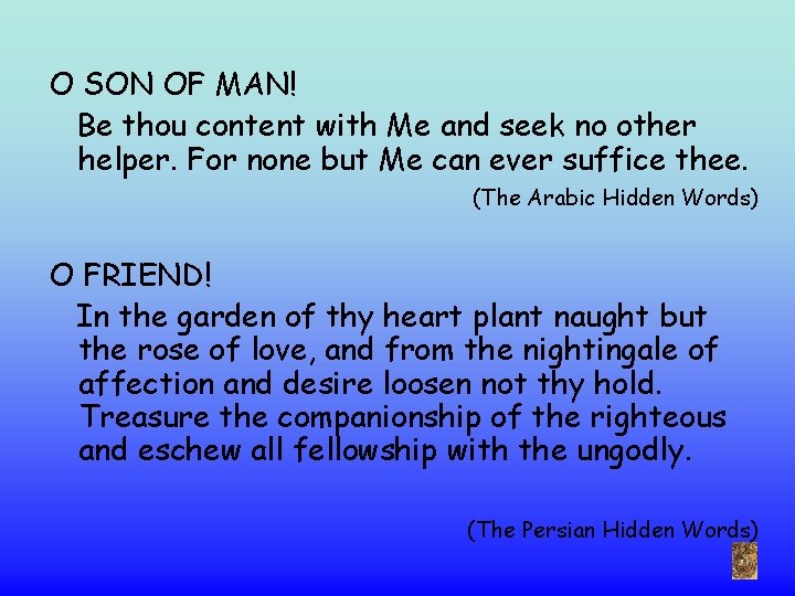 O SON OF MAN! Be thou content with Me and seek no other helper.