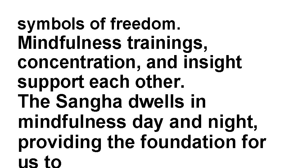 symbols of freedom. Mindfulness trainings, concentration, and insight support each other. The Sangha dwells