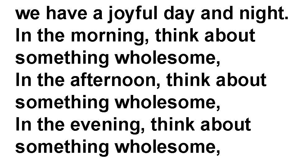 we have a joyful day and night. In the morning, think about something wholesome,