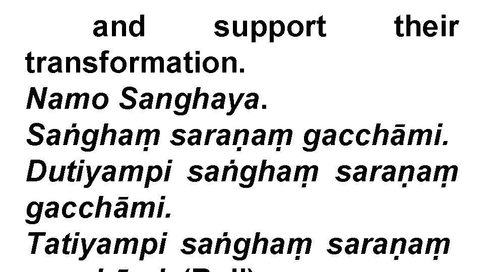 and support their transformation. Namo Sanghaya. Saṅghaṃ saraṇaṃ gacchāmi. Dutiyampi saṅghaṃ saraṇaṃ gacchāmi. Tatiyampi