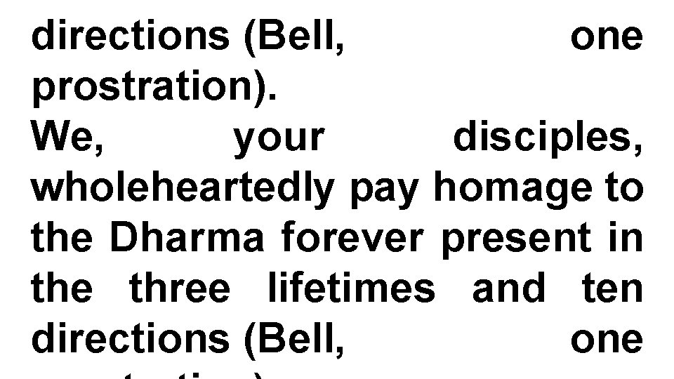 directions (Bell, one prostration). We, your disciples, wholeheartedly pay homage to the Dharma forever