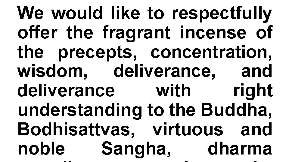 We would like to respectfully offer the fragrant incense of the precepts, concentration, wisdom,