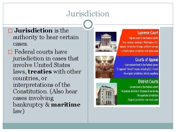 Jurisdiction � Jurisdiction is the authority to hear certain cases. � Federal courts have