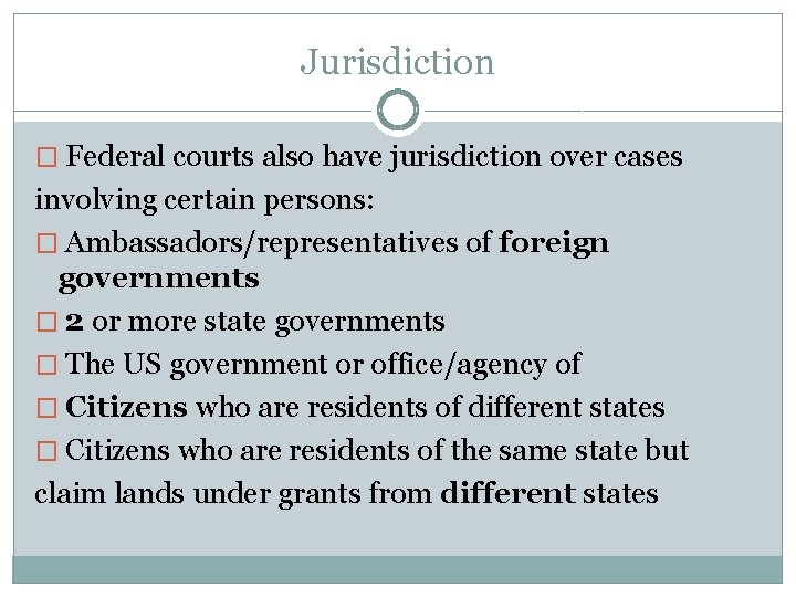 Jurisdiction � Federal courts also have jurisdiction over cases involving certain persons: � Ambassadors/representatives