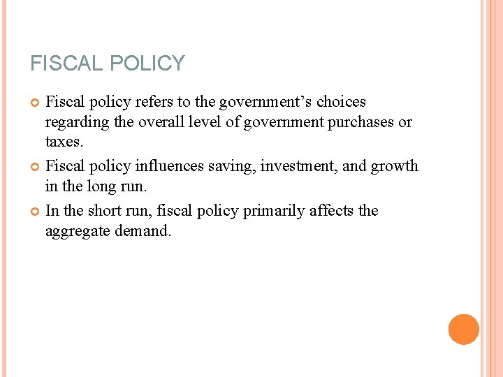 FISCAL POLICY Fiscal policy refers to the government’s choices regarding the overall level of