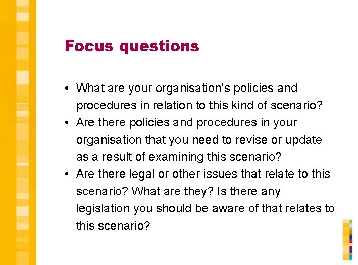 Focus questions • What are your organisation’s policies and procedures in relation to this