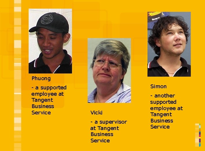 Phuong - a supported employee at Tangent Business Service Simon Vicki - a supervisor