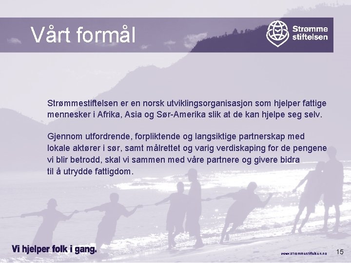 Vårt formål Strømmestiftelsen er en norsk utviklingsorganisasjon som hjelper fattige mennesker i Afrika, Asia