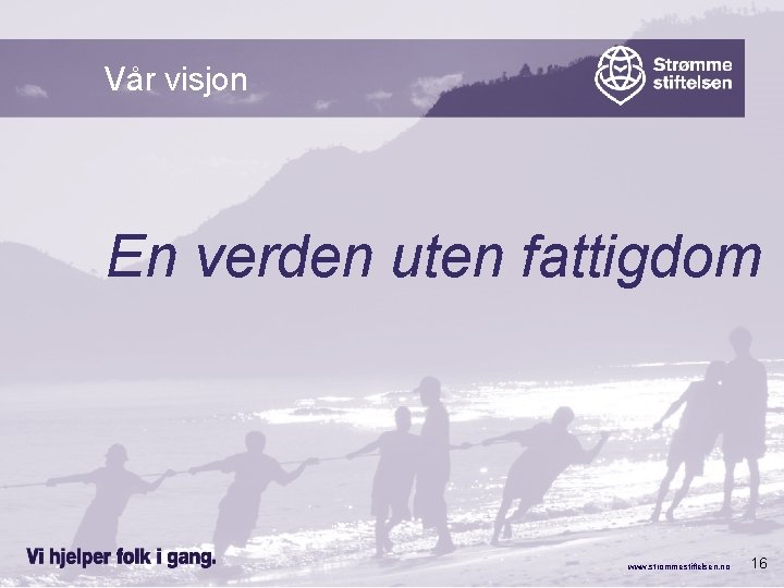 Vår visjon En verden uten fattigdom www. strommestiftelsen. no 16 