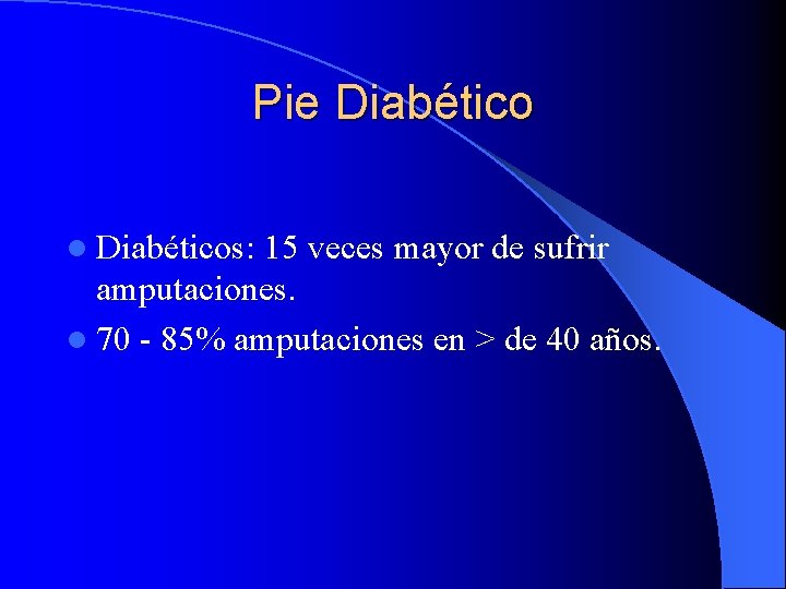 Pie Diabético l Diabéticos: 15 veces mayor de sufrir amputaciones. l 70 - 85%
