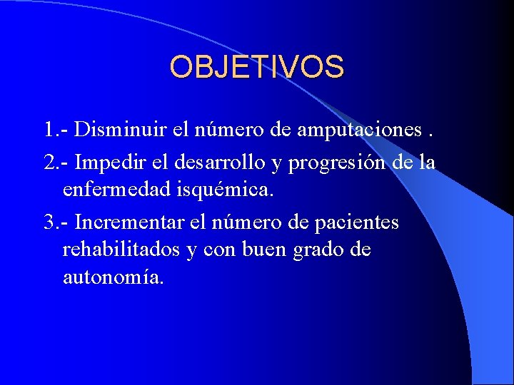 OBJETIVOS 1. - Disminuir el número de amputaciones. 2. - Impedir el desarrollo y