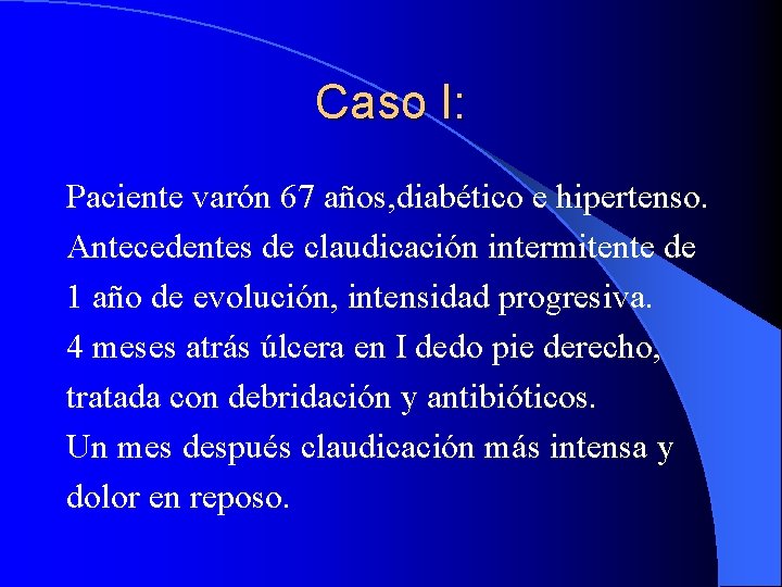 Caso I: Paciente varón 67 años, diabético e hipertenso. Antecedentes de claudicación intermitente de