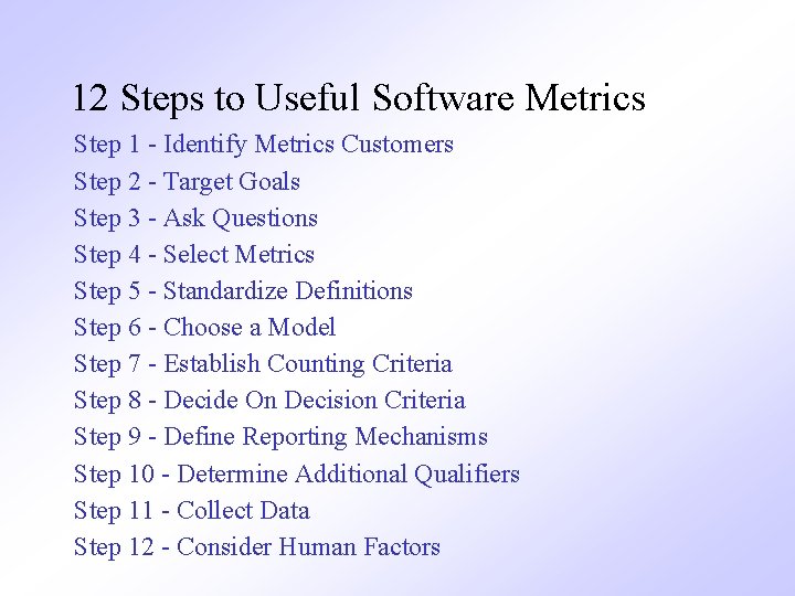 12 Steps to Useful Software Metrics Step 1 - Identify Metrics Customers Step 2