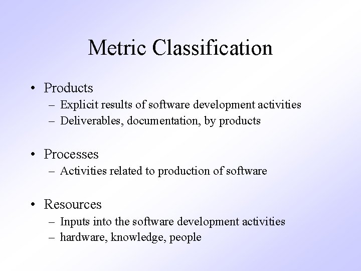 Metric Classification • Products – Explicit results of software development activities – Deliverables, documentation,