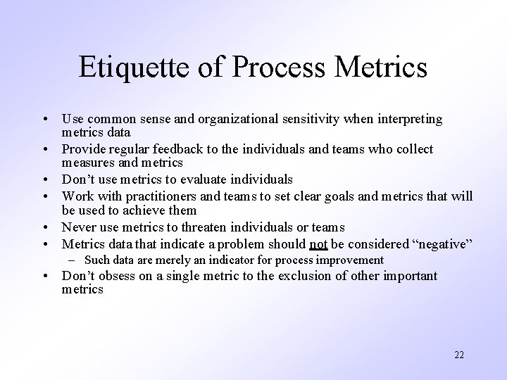 Etiquette of Process Metrics • Use common sense and organizational sensitivity when interpreting metrics