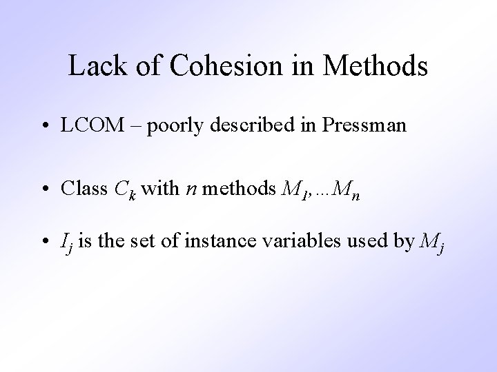 Lack of Cohesion in Methods • LCOM – poorly described in Pressman • Class