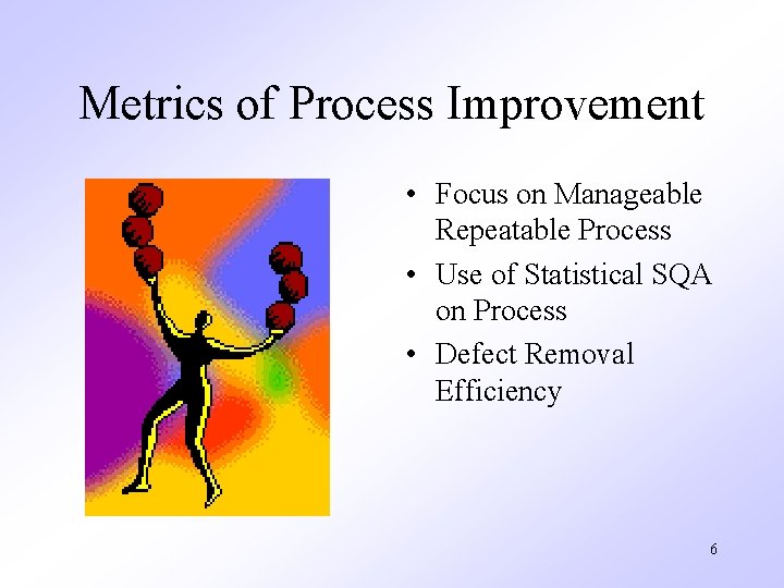 Metrics of Process Improvement • Focus on Manageable Repeatable Process • Use of Statistical