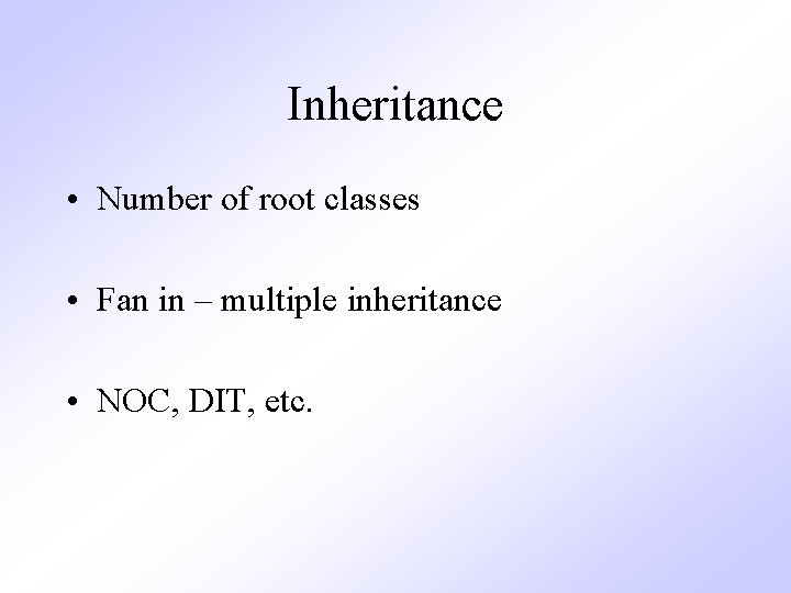 Inheritance • Number of root classes • Fan in – multiple inheritance • NOC,