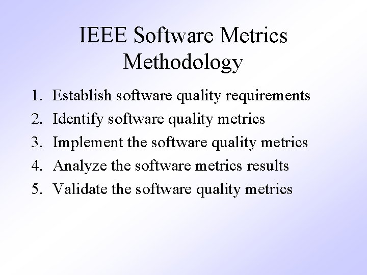 IEEE Software Metrics Methodology 1. 2. 3. 4. 5. Establish software quality requirements Identify