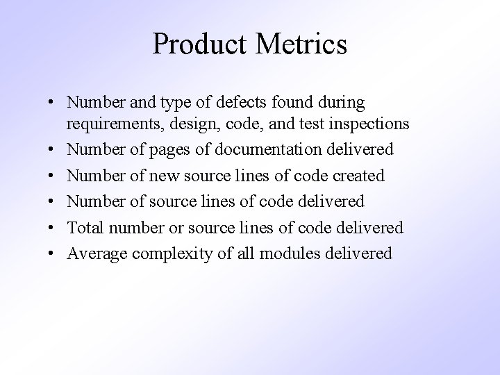 Product Metrics • Number and type of defects found during requirements, design, code, and