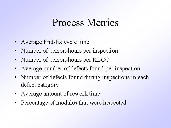 Process Metrics • • • Average find-fix cycle time Number of person-hours per inspection