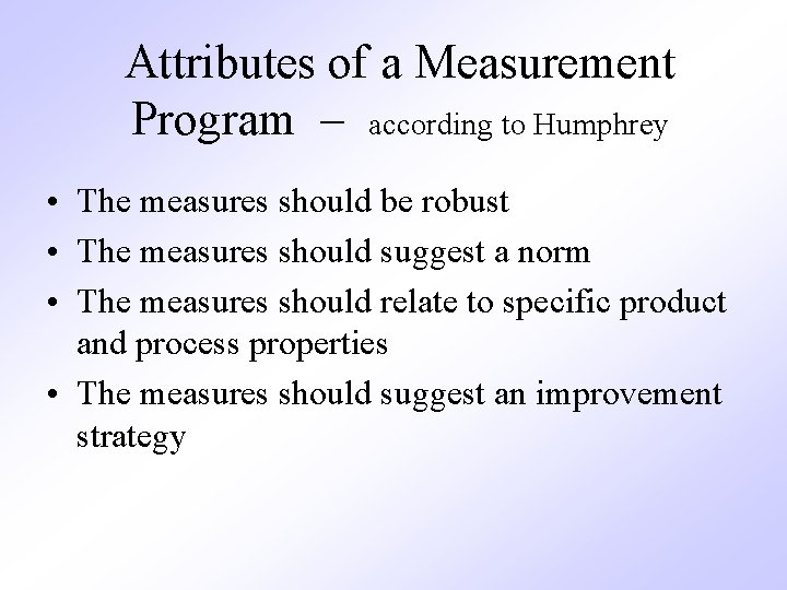 Attributes of a Measurement Program – according to Humphrey • The measures should be
