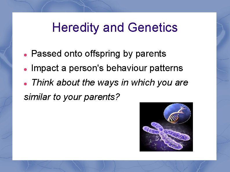 Heredity and Genetics Passed onto offspring by parents Impact a person's behaviour patterns Think
