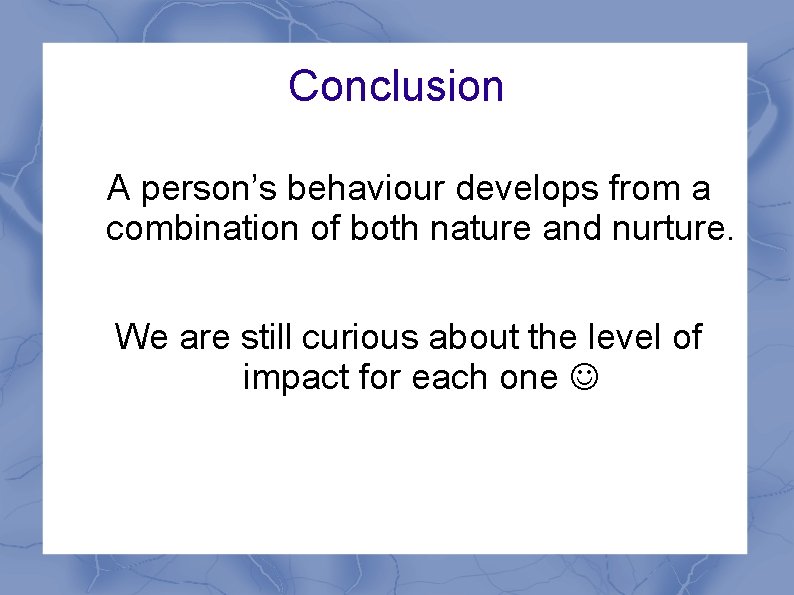Conclusion A person’s behaviour develops from a combination of both nature and nurture. We